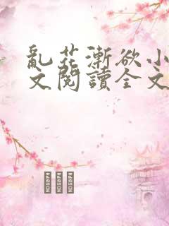 乱花渐欲小说全文阅读全文