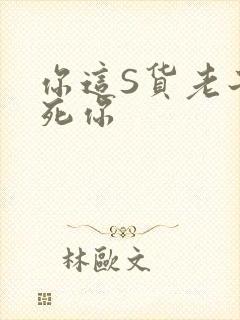 你这S货老子C死你