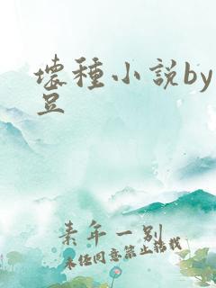 坏种小说by纳豆