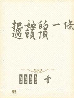 把她的一条腿举过头顶