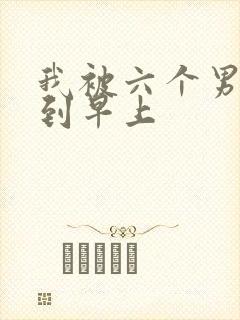 我被六个男人躁到早上