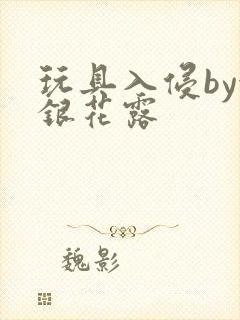 玩具入侵by金银花露