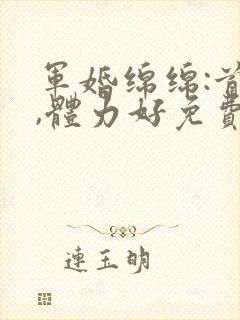 军婚绵绵:首长,体力好免费阅读
