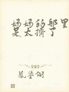 妈妈的那里实在是太挤了