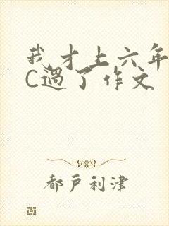 我才上六年级就C过了作文