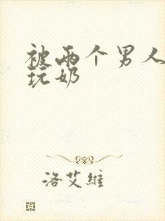 被两个男人绑着玩奶