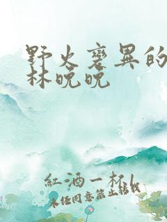 野火变异的父爱林晚晚
