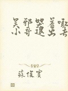 吴邪哭着喊着让小哥退出去