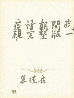 疫情期间我和母亲完整版一