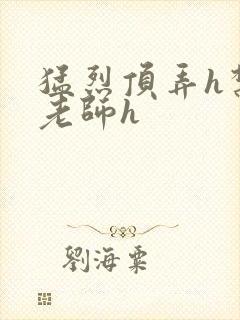 猛烈顶弄h禁欲老师h