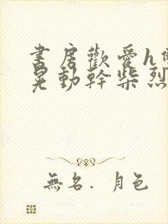 书房欢爱h双乳晃动干柴烈火小说