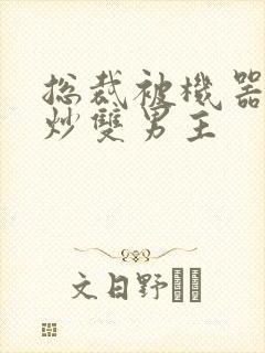 总裁被机器人爆炒双男主