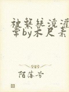 被系统浇灌的日常by木尺素