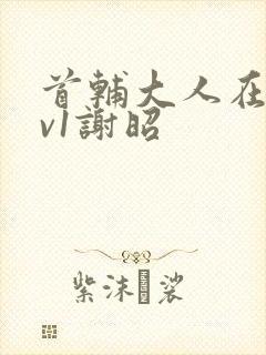 首辅大人在上1v1谢昭