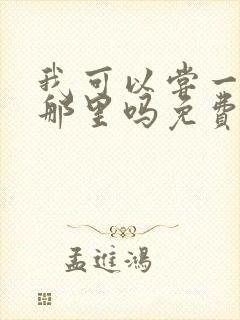 我可以尝一下你那里吗免费