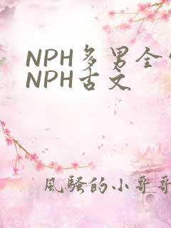 NPH多男全处NPH古文