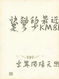 快猫的最近链接是多少KM8KW