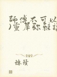 师傅不可以(限)灵犀弥雅讲的什么