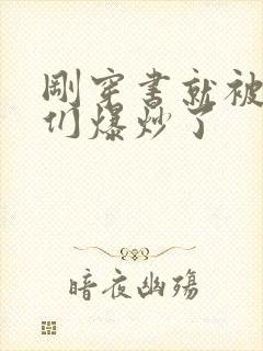 刚穿书就被主角们爆炒了