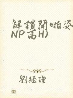 解锁开啪姿势(NP高H)