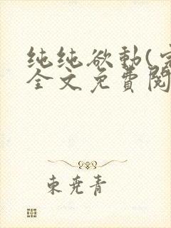 纯纯欲动(完整全文免费阅读)