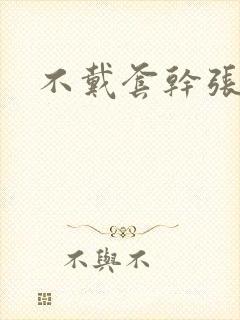 不戴套干张雅丹