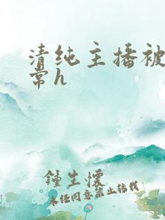 清纯主播被脔日常h