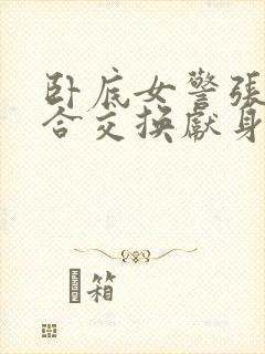 卧底女警张腿迎合交换献身小说