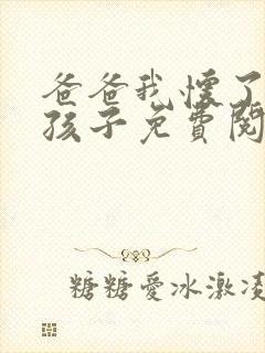 爸爸我怀了你的孩子免费阅读