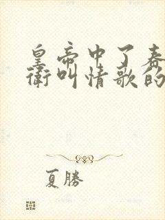 皇帝中了春药侍卫叫情歌的小说