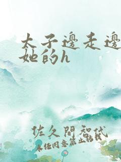 太子边走边挺进她的h