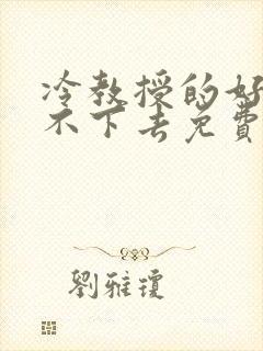 冷教授的好大坐不下去免费阅读