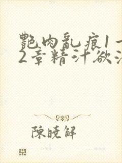 艳肉乱痕1一12章精汁欲液