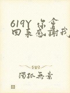 619Y 你会回来感谢我的