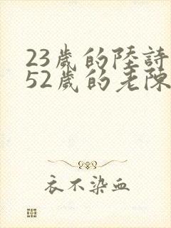 23岁的陆诗琪52岁的老陈是谁