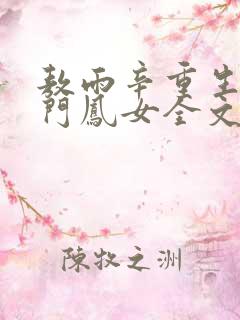 敖雨辛重生之侯门凤女全文免费阅读