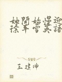 她开始慢迎迎合徐平雪英语