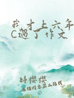 我才上六年级就C过了作文