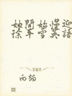 她开始慢迎迎合徐平雪英语