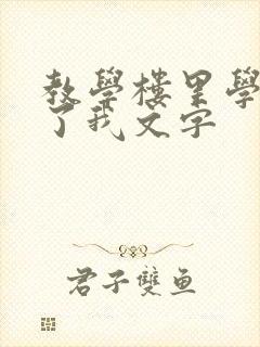 教学楼里学长要了我文字