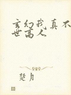 玄幻我真不是盖世高人