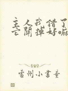 主人我错了请把它关掉好嘛