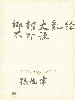 乡村大乱纶肥水不外流