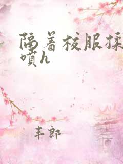 隔着校服揉h奶喷h