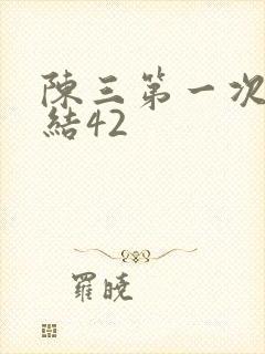 陈三第一次干白结42