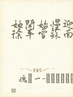 她开始慢迎迎合徐平雪苏南风