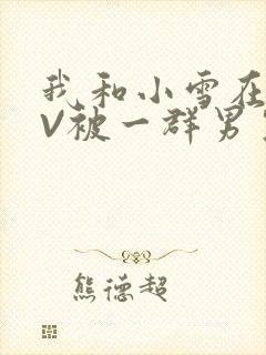 我和小雪在KTV被一群男生小说