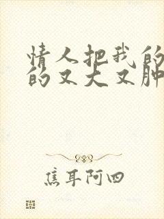 情人把我的奶吸的又大又肿