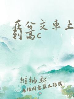 在公交车上被弄到高c