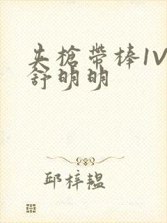 夹枪带棒1V2舒明明